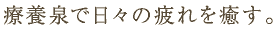 療養泉で日々の疲れを癒す